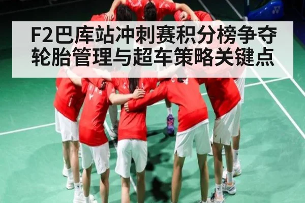 F2巴库站冲刺赛积分榜争夺轮胎管理与超车策略关键点
