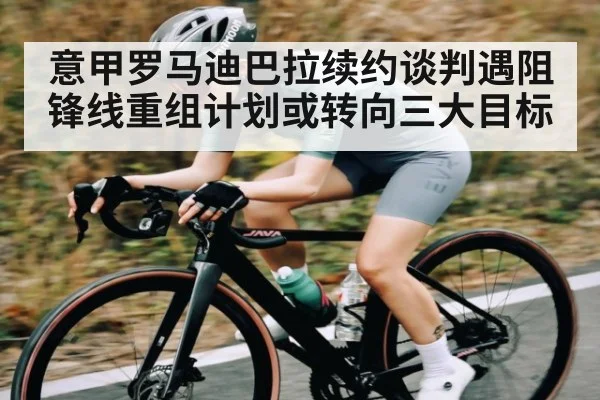 意甲罗马迪巴拉续约谈判遇阻 锋线重组计划或转向三大目标