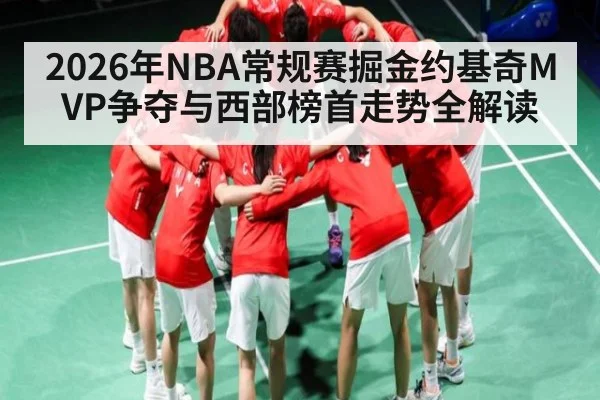 2026年NBA常规赛掘金约基奇MVP争夺与西部榜首走势全解读