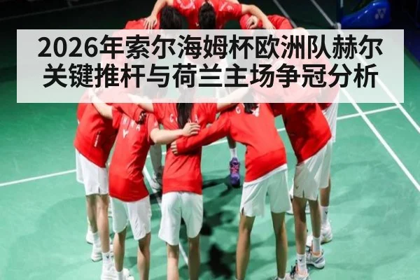 2026年索尔海姆杯欧洲队赫尔关键推杆与荷兰主场争冠分析