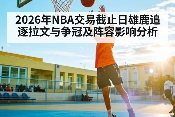 2026年NBA交易截止日雄鹿追逐拉文与争冠及阵容影响分析