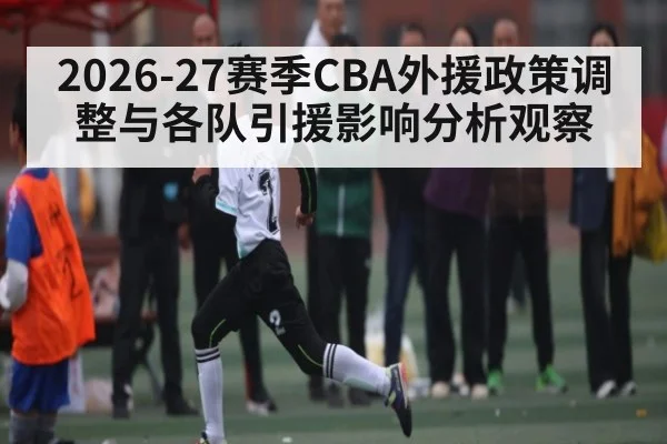 2026-27赛季CBA外援政策调整与各队引援影响分析观察