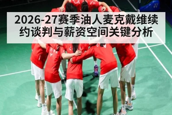 2026-27赛季油人麦克戴维续约谈判与薪资空间关键分析